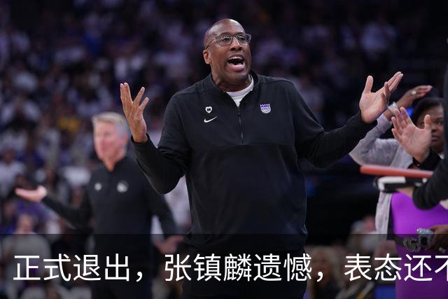 正式退出，张镇麟遗憾，表态还不错，名单公布，名帅表态